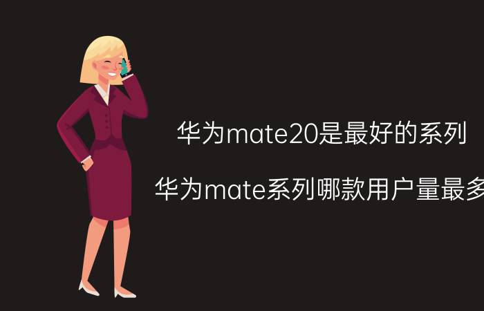 华为mate20是最好的系列 华为mate系列哪款用户量最多？